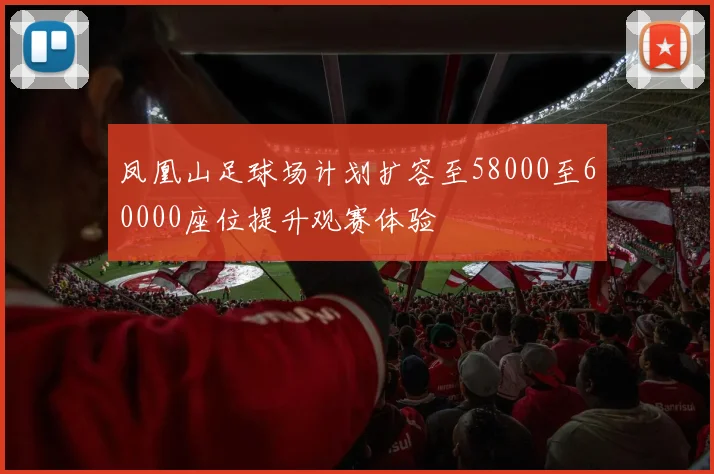 凤凰山足球场计划扩容至58000至60000座位提升观赛体验