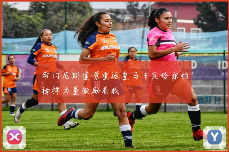 希门尼斯憧憬重返皇马卡瓦哈尔的榜样力量激励着我