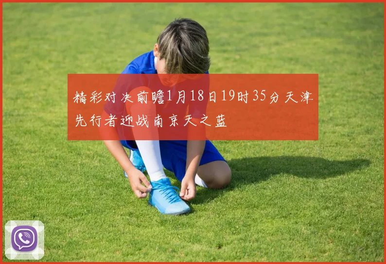 精彩对决前瞻1月18日19时35分天津先行者迎战南京天之蓝