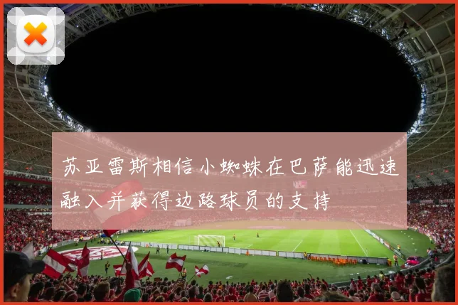苏亚雷斯相信小蜘蛛在巴萨能迅速融入并获得边路球员的支持