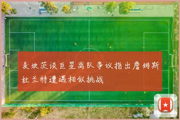 麦坎茨谈巨星离队争议指出詹姆斯杜兰特遭遇相似挑战