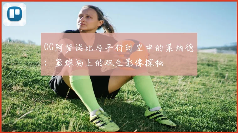 OG阿努诺比与平行时空中的莱纳德：篮球场上的双生影像探秘