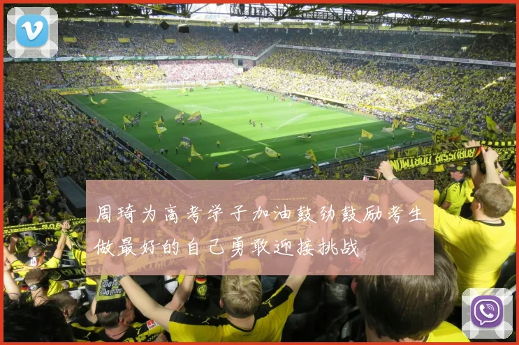 周琦为高考学子加油鼓劲鼓励考生做最好的自己勇敢迎接挑战