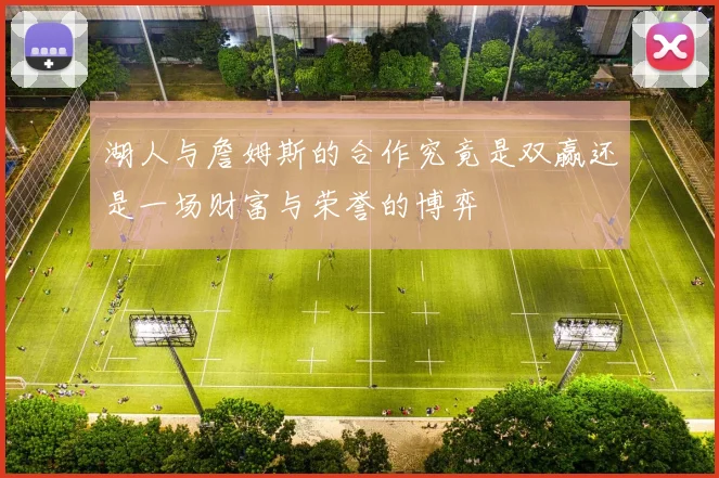 湖人与詹姆斯的合作究竟是双赢还是一场财富与荣誉的博弈