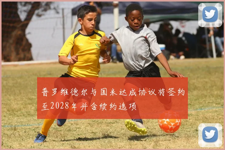 普罗维德尔与国米达成协议将签约至2028年并含续约选项
