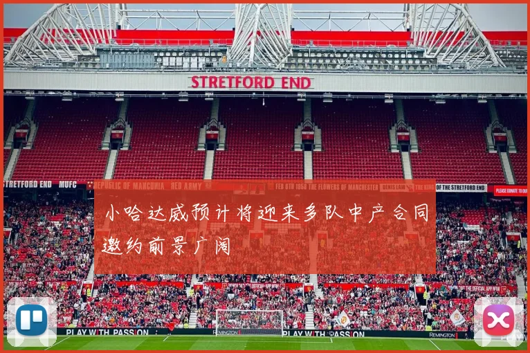 小哈达威预计将迎来多队中产合同邀约前景广阔