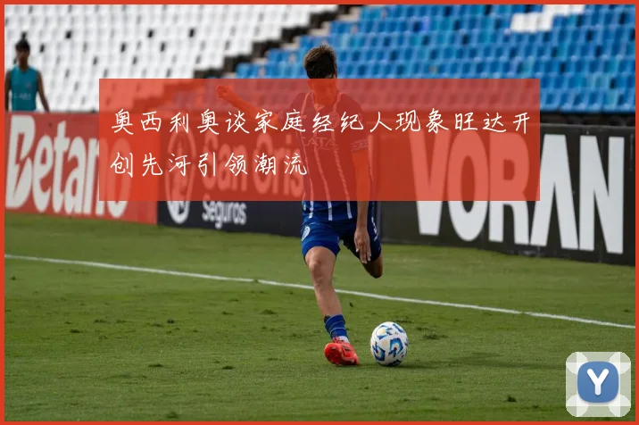 奥西利奥谈家庭经纪人现象旺达开创先河引领潮流