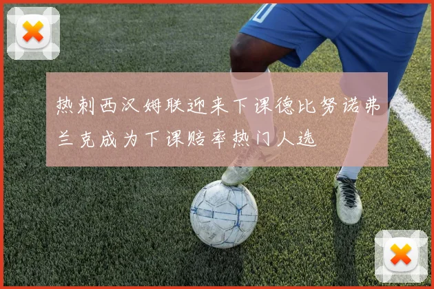 热刺西汉姆联迎来下课德比努诺弗兰克成为下课赔率热门人选